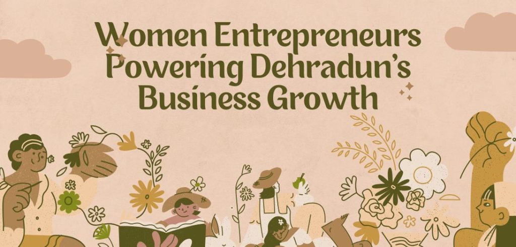 Women Entrepreneurs Powering Dehradun’s Business Growth